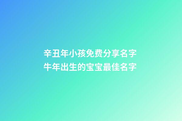 辛丑年小孩免费分享名字 牛年出生的宝宝最佳名字
